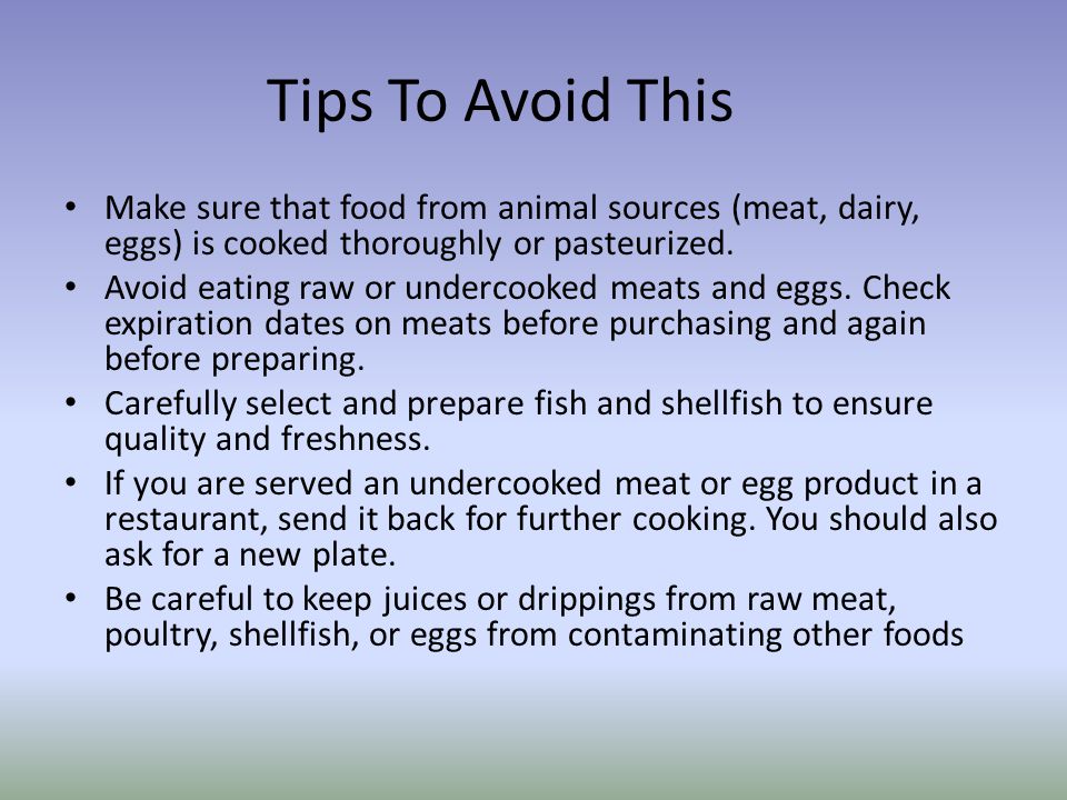 Tips To Avoid This Make sure that food from animal sources (meat, dairy, eggs) is cooked thoroughly or pasteurized.