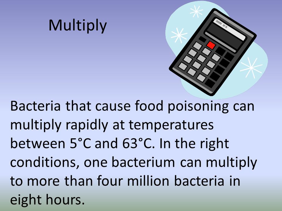 Multiply Bacteria that cause food poisoning can multiply rapidly at temperatures between 5°C and 63°C.