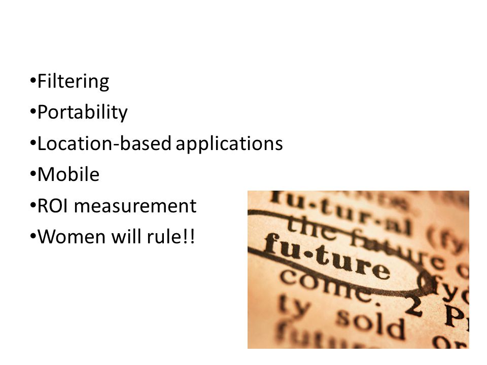 Filtering Portability Location-based applications Mobile ROI measurement Women will rule!!