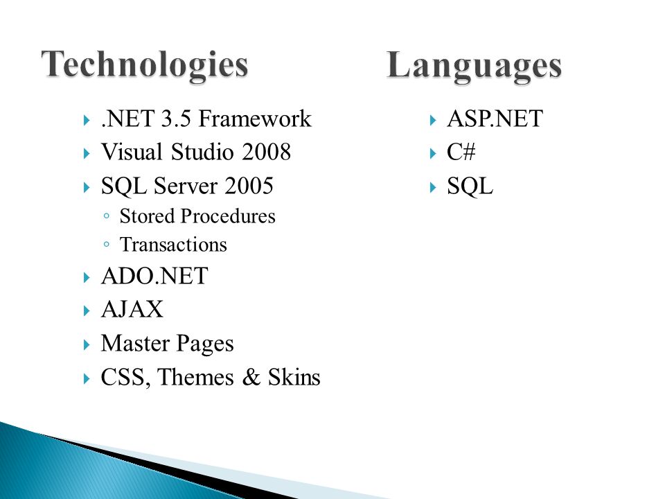 .NET 3.5 Framework  Visual Studio 2008  SQL Server 2005 ◦ Stored Procedures ◦ Transactions  ADO.NET  AJAX  Master Pages  CSS, Themes & Skins  ASP.NET  C#  SQL