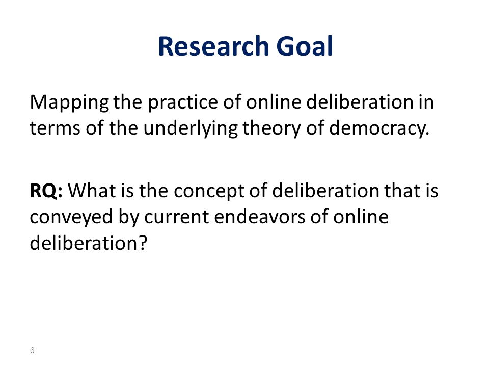 Research Goal Mapping the practice of online deliberation in terms of the underlying theory of democracy.