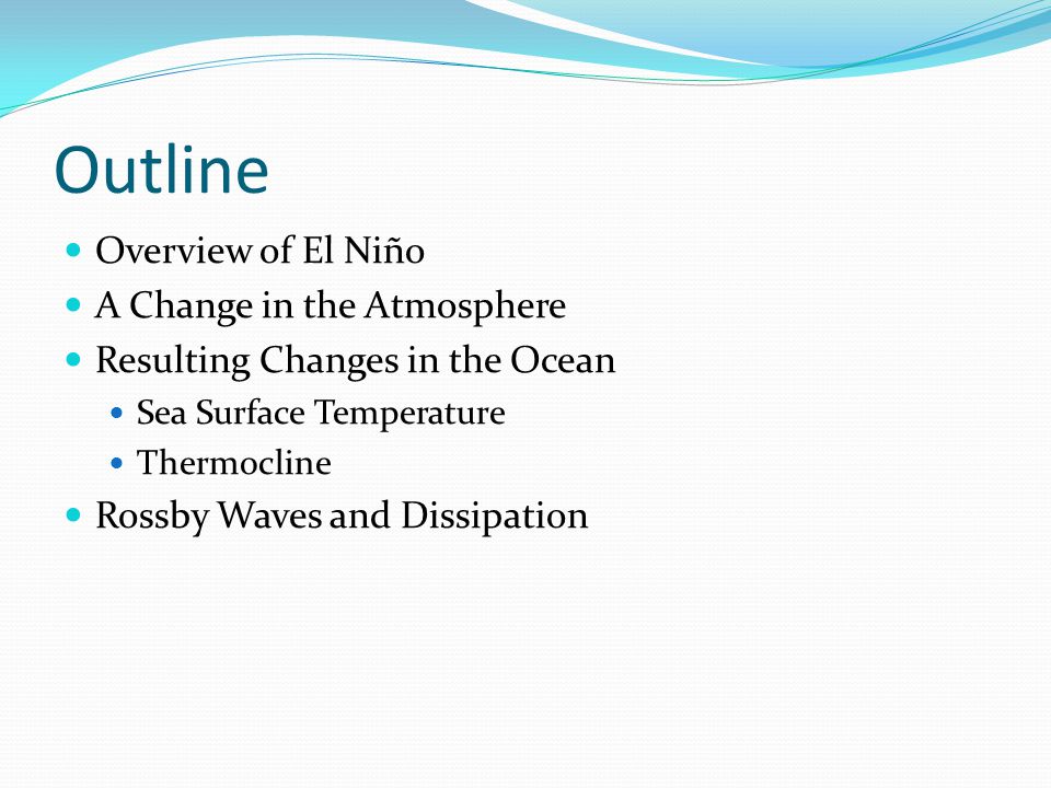 Outline Overview of El Niño A Change in the Atmosphere Resulting Changes in the Ocean Sea Surface Temperature Thermocline Rossby Waves and Dissipation