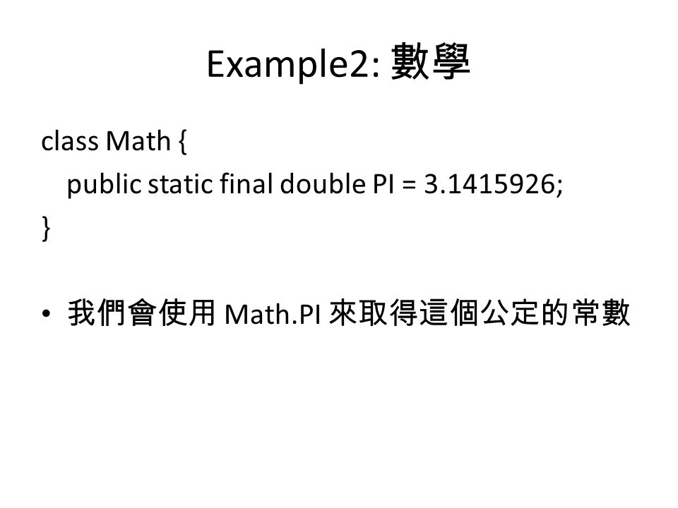 Example2: 數學 class Math { public static final double PI = ; } 我們會使用 Math.PI 來取得這個公定的常數