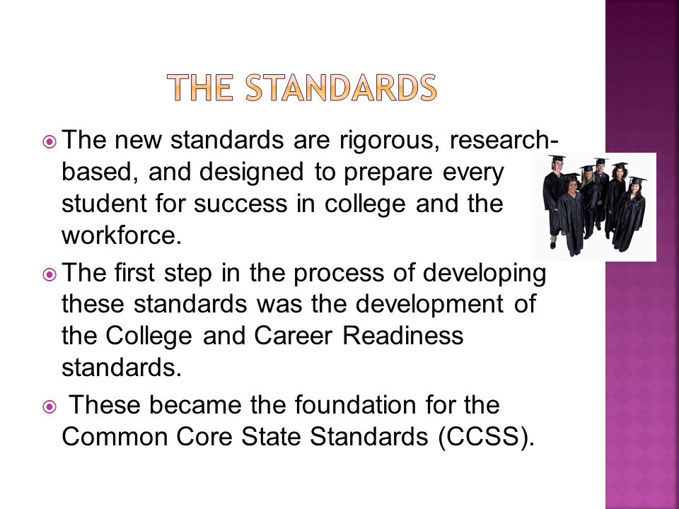  The new standards are rigorous, research- based, and designed to prepare every student for success in college and the workforce.