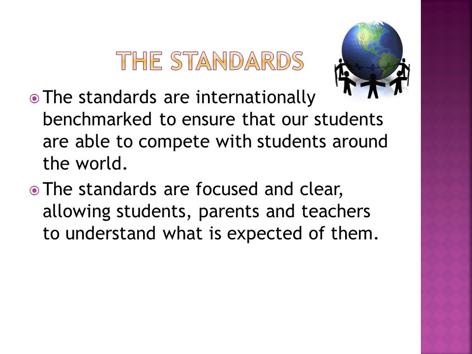  The standards are internationally benchmarked to ensure that our students are able to compete with students around the world.
