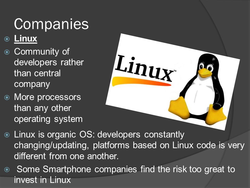 Companies  Linux  Community of developers rather than central company  More processors than any other operating system  Linux is organic OS: developers constantly changing/updating, platforms based on Linux code is very different from one another.