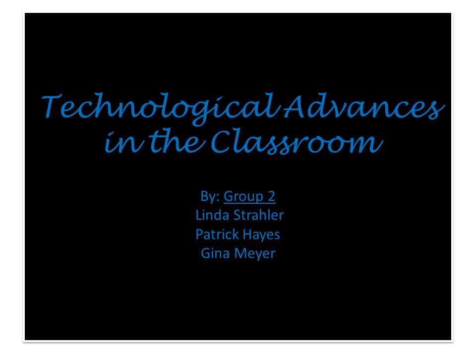 Technological Advances in the Classroom By: Group 2 Linda Strahler Patrick Hayes Gina Meyer