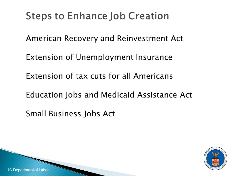 US Department of Labor American Recovery and Reinvestment Act Extension of Unemployment Insurance Extension of tax cuts for all Americans Education Jobs and Medicaid Assistance Act Small Business Jobs Act Steps to Enhance Job Creation