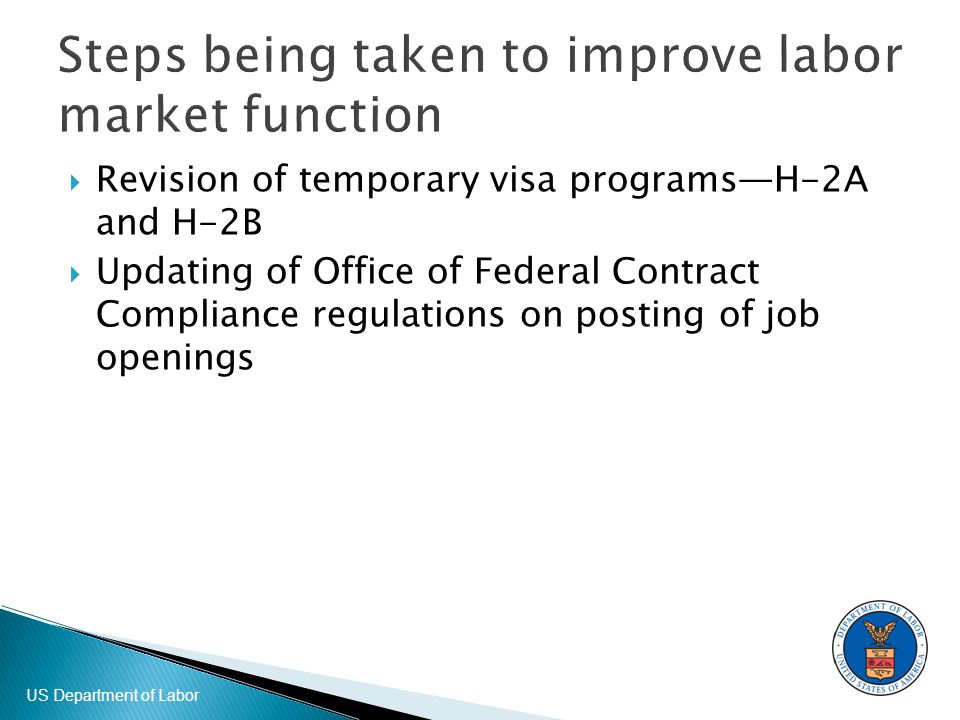US Department of Labor Steps being taken to improve labor market function  Revision of temporary visa programs—H-2A and H-2B  Updating of Office of Federal Contract Compliance regulations on posting of job openings