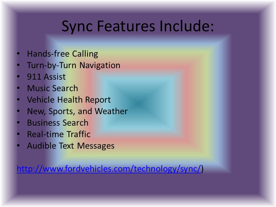 Sync Features Include: Hands-free Calling Turn-by-Turn Navigation 911 Assist Music Search Vehicle Health Report New, Sports, and Weather Business Search Real-time Traffic Audible Text Messages