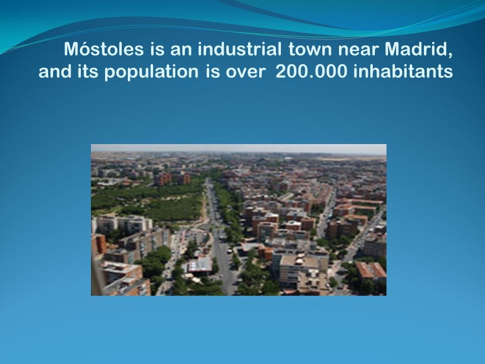 Móstoles is an industrial town near Madrid, and its population is over inhabitants