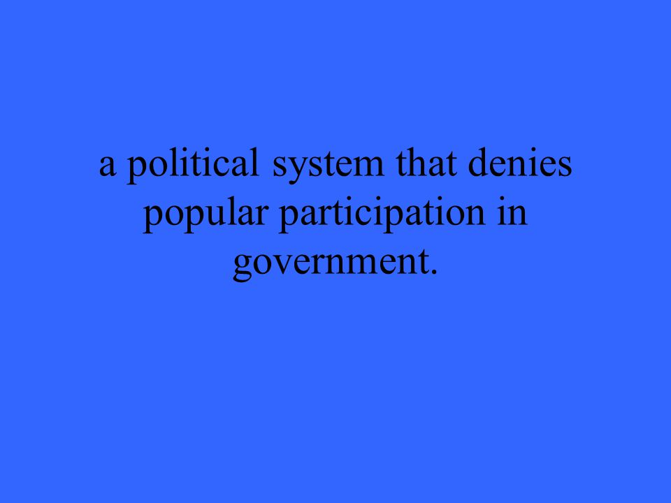 a political system that denies popular participation in government.