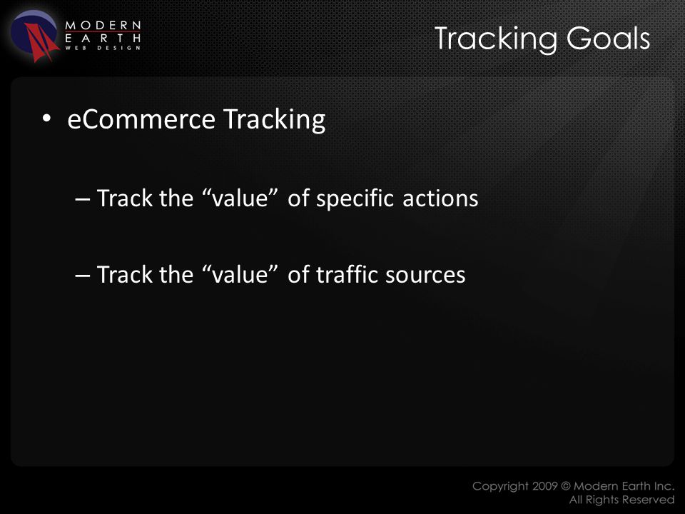 Tracking Goals eCommerce Tracking – Track the value of specific actions – Track the value of traffic sources