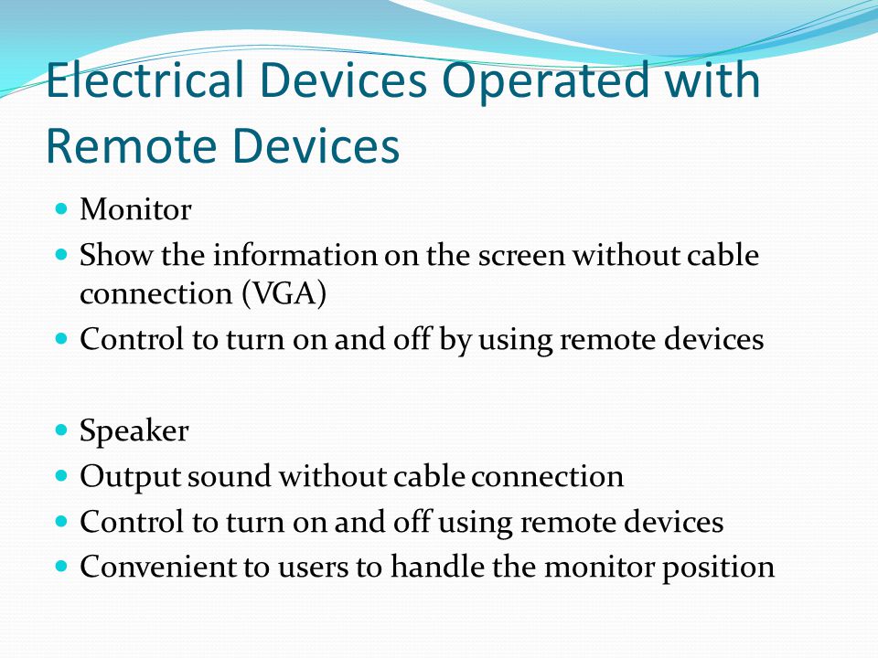 Electrical Devices Operated with Remote Devices Monitor Show the information on the screen without cable connection (VGA) Control to turn on and off by using remote devices Speaker Output sound without cable connection Control to turn on and off using remote devices Convenient to users to handle the monitor position