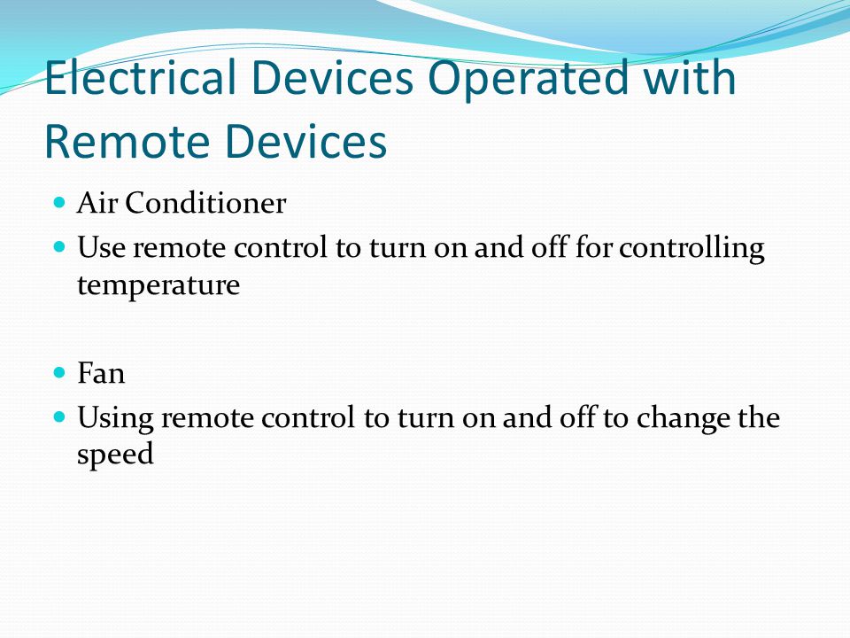 Electrical Devices Operated with Remote Devices Air Conditioner Use remote control to turn on and off for controlling temperature Fan Using remote control to turn on and off to change the speed