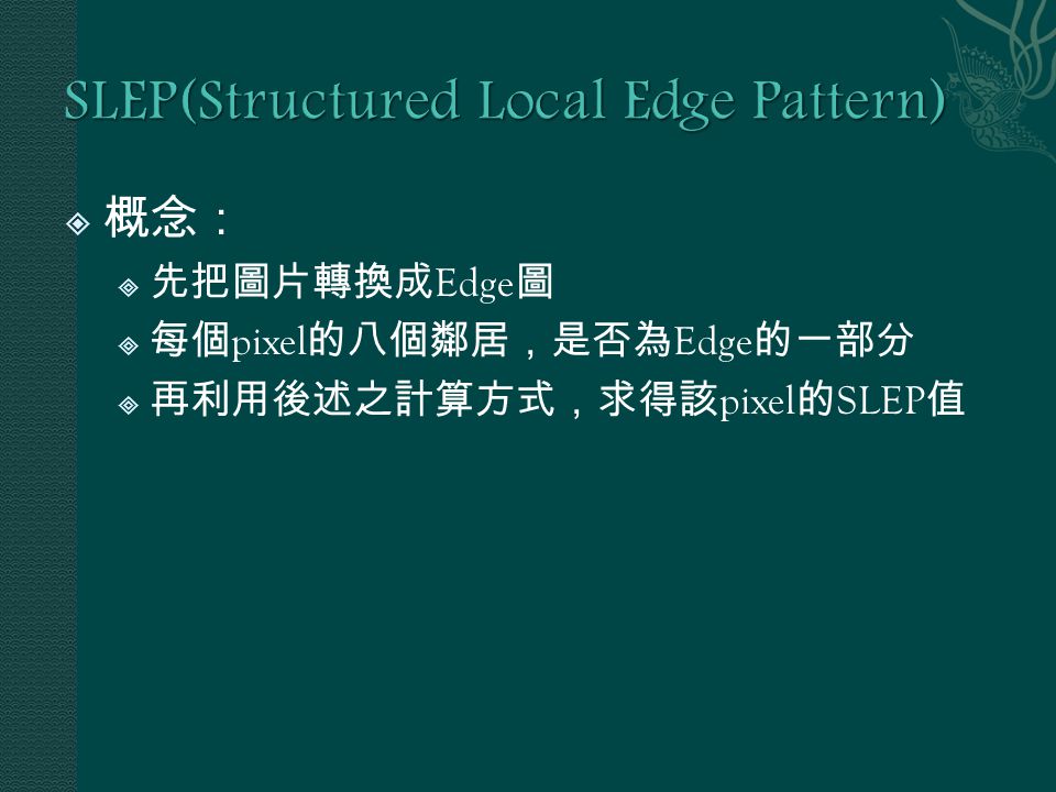  概念：  先把圖片轉換成 Edge 圖  每個 pixel 的八個鄰居，是否為 Edge 的一部分  再利用後述之計算方式，求得該 pixel 的 SLEP 值