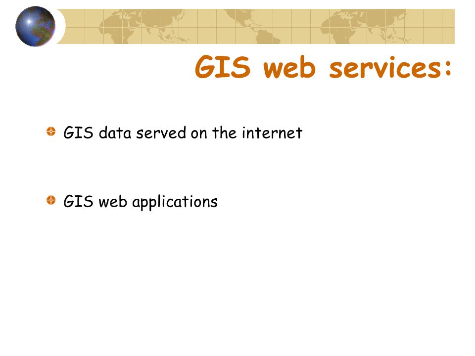 GIS web services: GIS data served on the internet GIS web applications