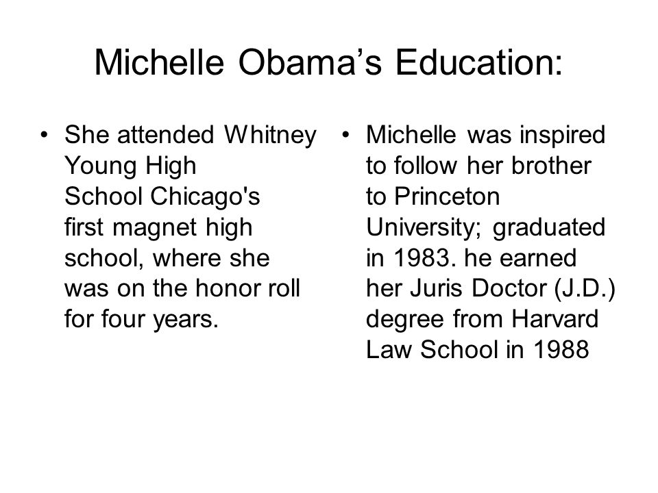 Michelle Obama’s Education: She attended Whitney Young High School Chicago s first magnet high school, where she was on the honor roll for four years.