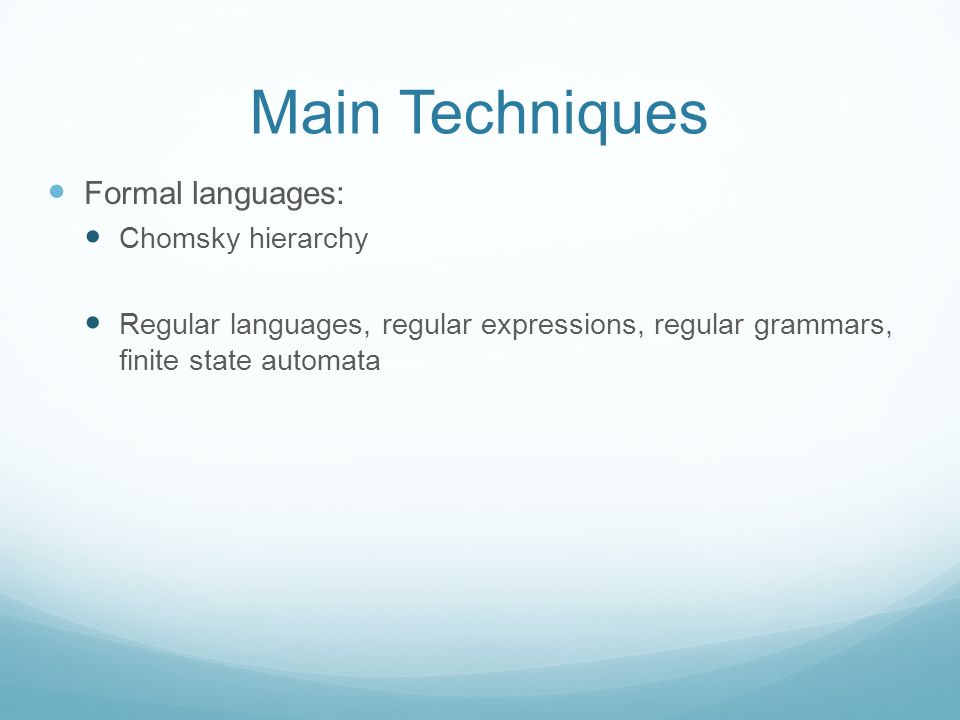 Main Techniques Formal languages: Chomsky hierarchy Regular languages, regular expressions, regular grammars, finite state automata