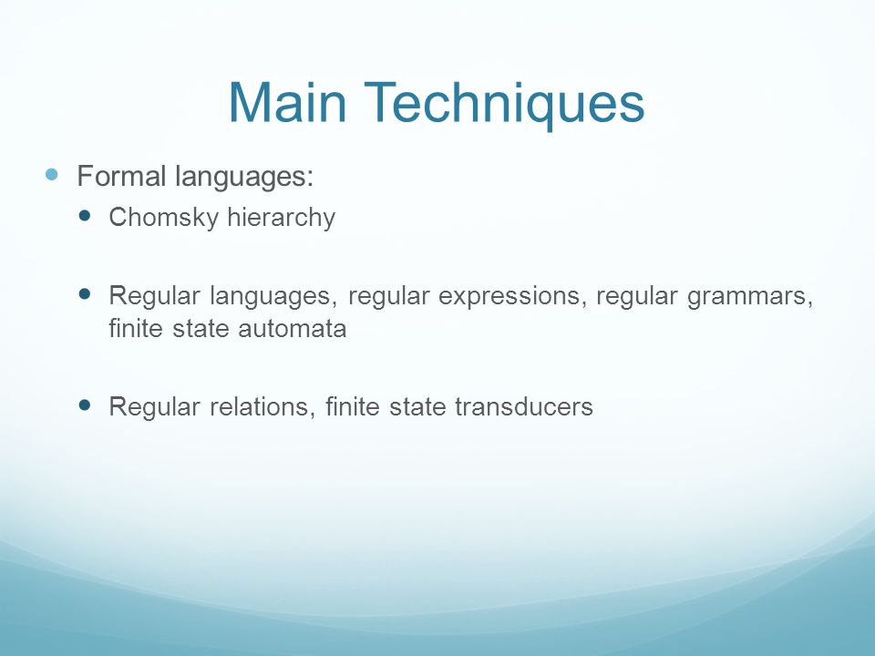 Main Techniques Formal languages: Chomsky hierarchy Regular languages, regular expressions, regular grammars, finite state automata Regular relations, finite state transducers