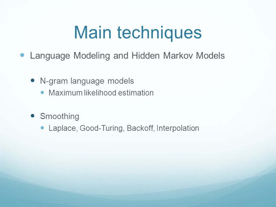 Main techniques Language Modeling and Hidden Markov Models N-gram language models Maximum likelihood estimation Smoothing Laplace, Good-Turing, Backoff, Interpolation