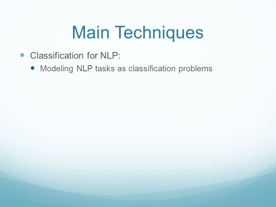 Main Techniques Classification for NLP: Modeling NLP tasks as classification problems