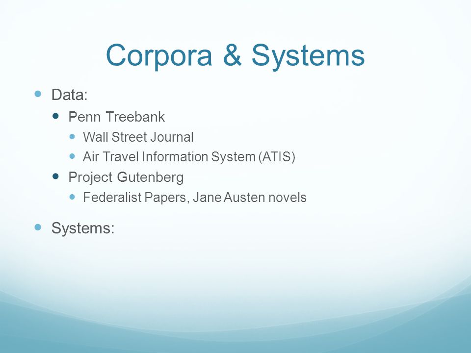 Corpora & Systems Data: Penn Treebank Wall Street Journal Air Travel Information System (ATIS) Project Gutenberg Federalist Papers, Jane Austen novels Systems: