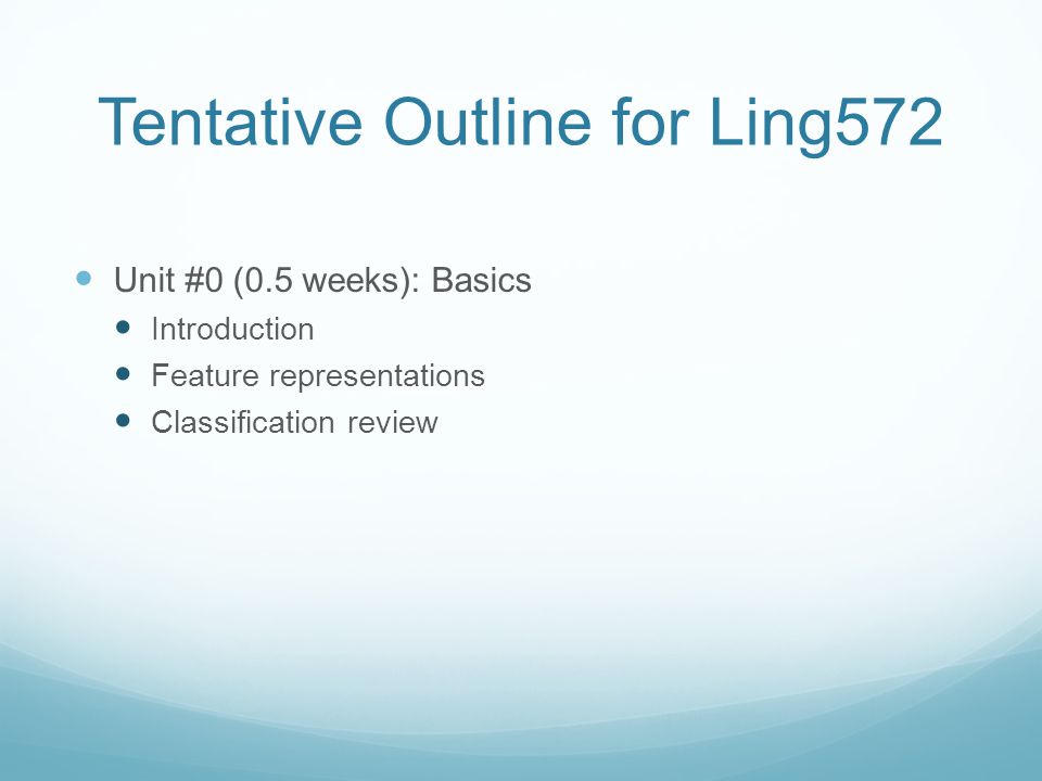 Tentative Outline for Ling572 Unit #0 (0.5 weeks): Basics Introduction Feature representations Classification review