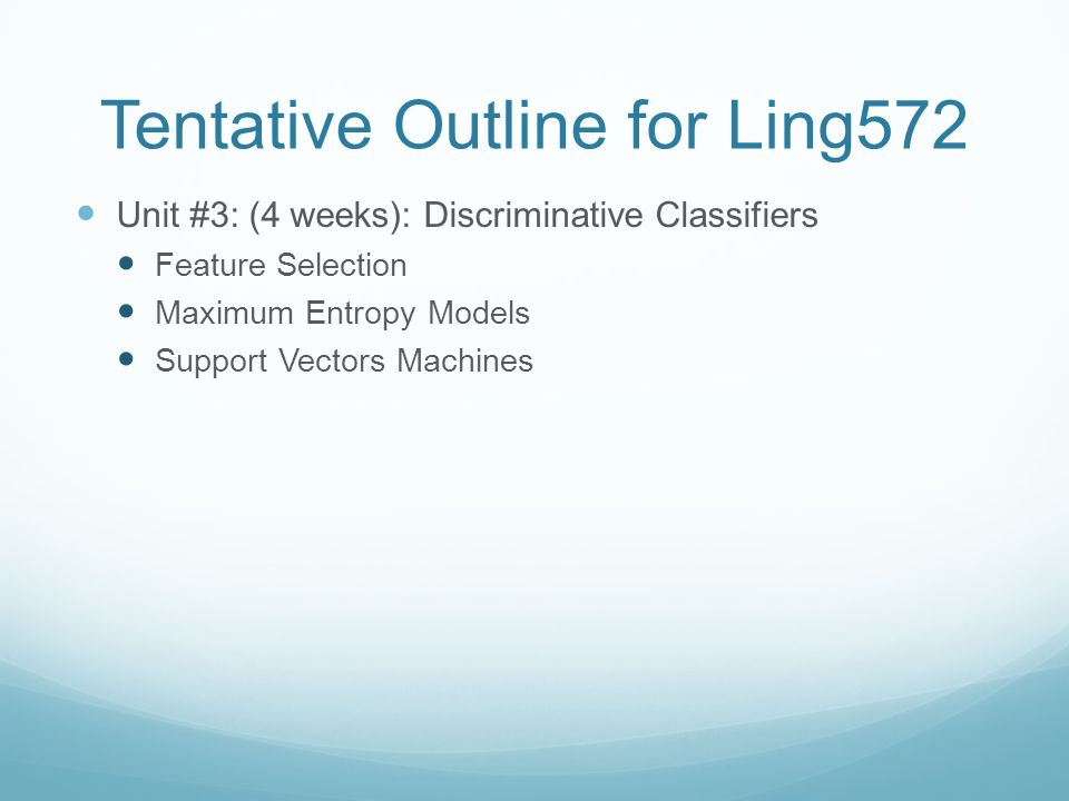 Tentative Outline for Ling572 Unit #3: (4 weeks): Discriminative Classifiers Feature Selection Maximum Entropy Models Support Vectors Machines