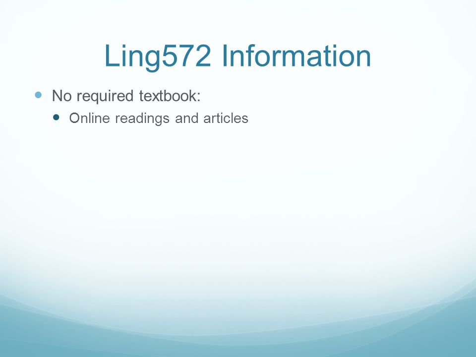 Ling572 Information No required textbook: Online readings and articles