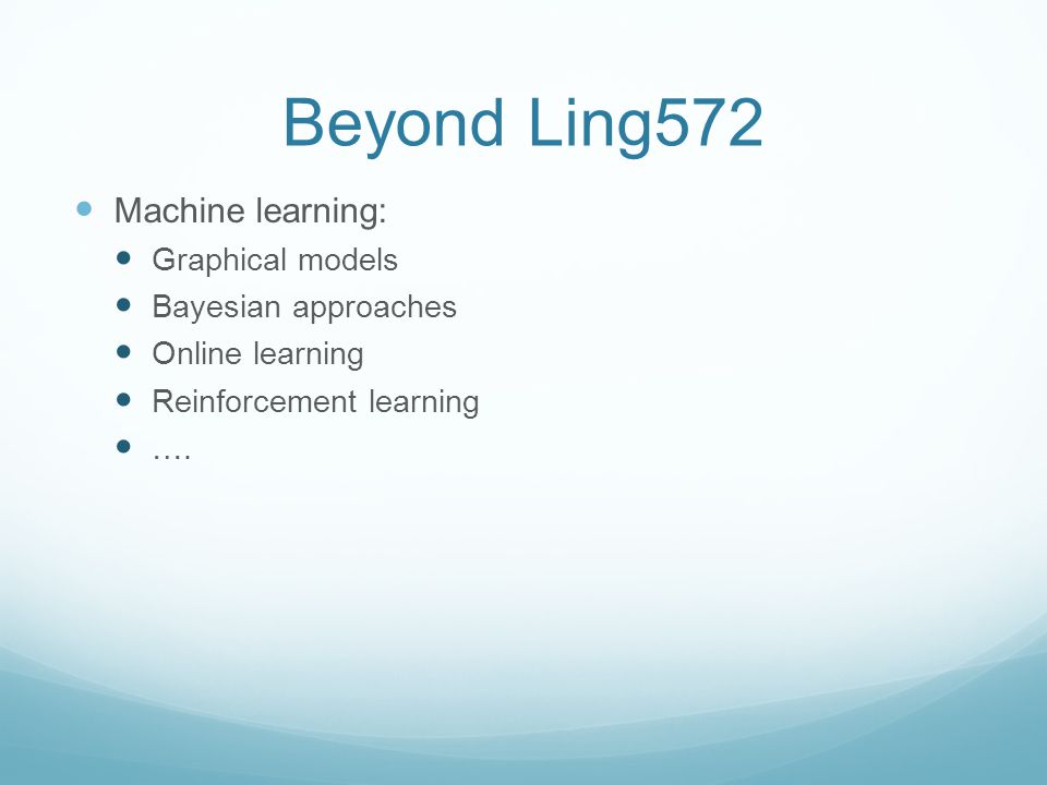 Beyond Ling572 Machine learning: Graphical models Bayesian approaches Online learning Reinforcement learning ….