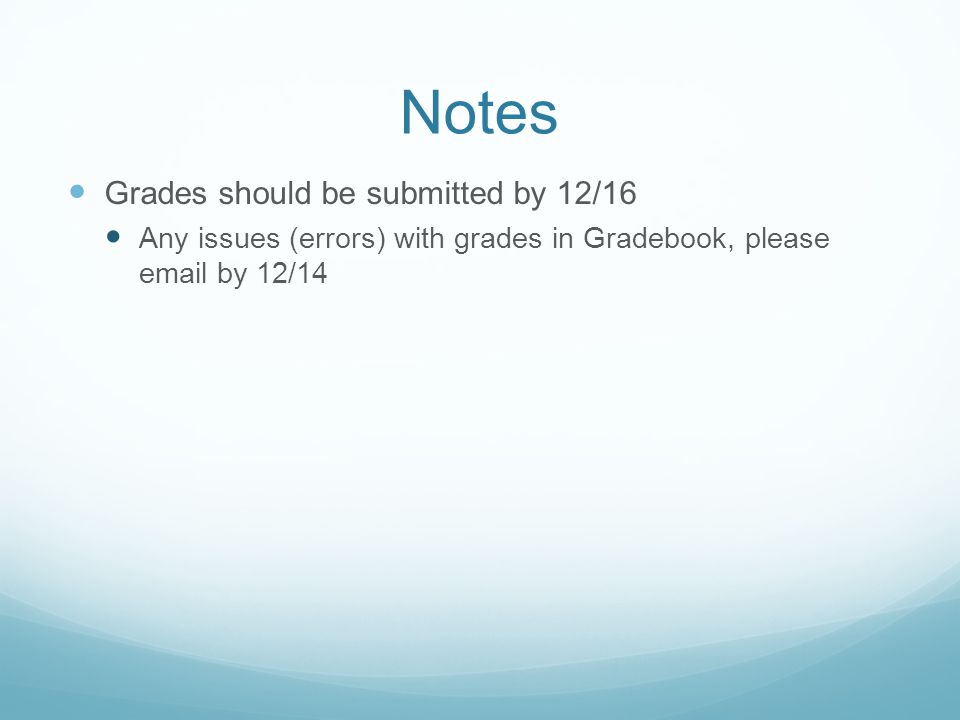 Notes Grades should be submitted by 12/16 Any issues (errors) with grades in Gradebook, please  by 12/14