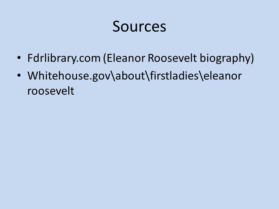 Sources Fdrlibrary.com (Eleanor Roosevelt biography) Whitehouse.gov\about\firstladies\eleanor roosevelt
