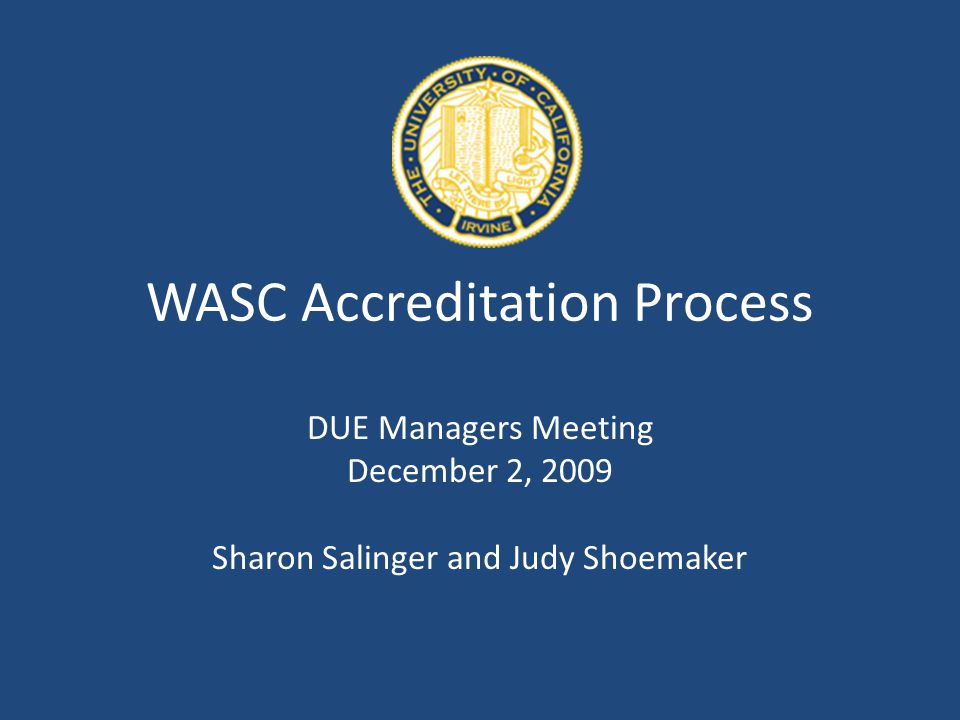 WASC Accreditation Process DUE Managers Meeting December 2, 2009 Sharon Salinger and Judy Shoemaker