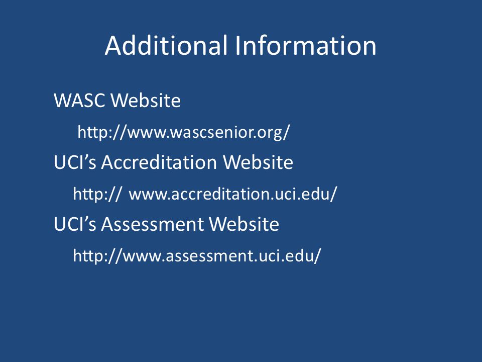 Additional Information WASC Website   UCI’s Accreditation Website     UCI’s Assessment Website