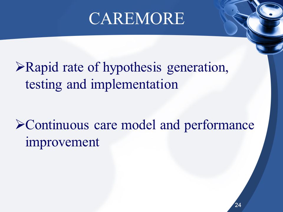 24 CAREMORE  Rapid rate of hypothesis generation, testing and implementation  Continuous care model and performance improvement