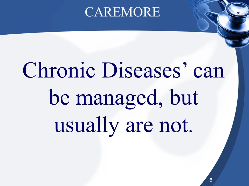 6 Chronic Diseases’ can be managed, but usually are not.