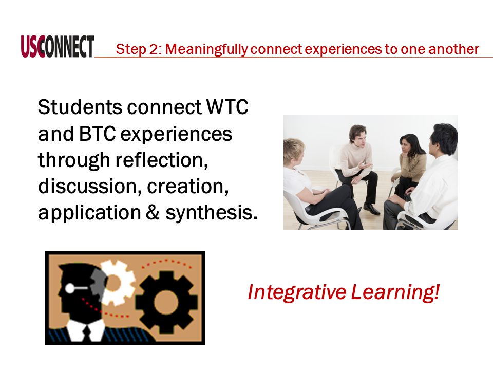Students connect WTC and BTC experiences through reflection, discussion, creation, application & synthesis.