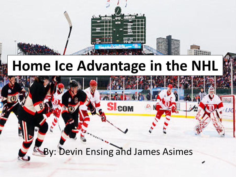 Home Ice Advantage in the NHL By: Devin Ensing and James Asimes