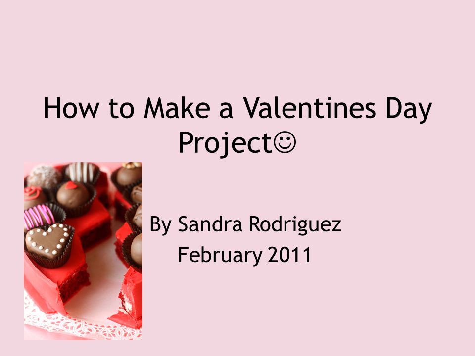 How to Make a Valentines Day Project By Sandra Rodriguez February 2011