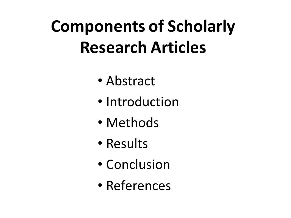 Components of Scholarly Research Articles Abstract Introduction Methods Results Conclusion References