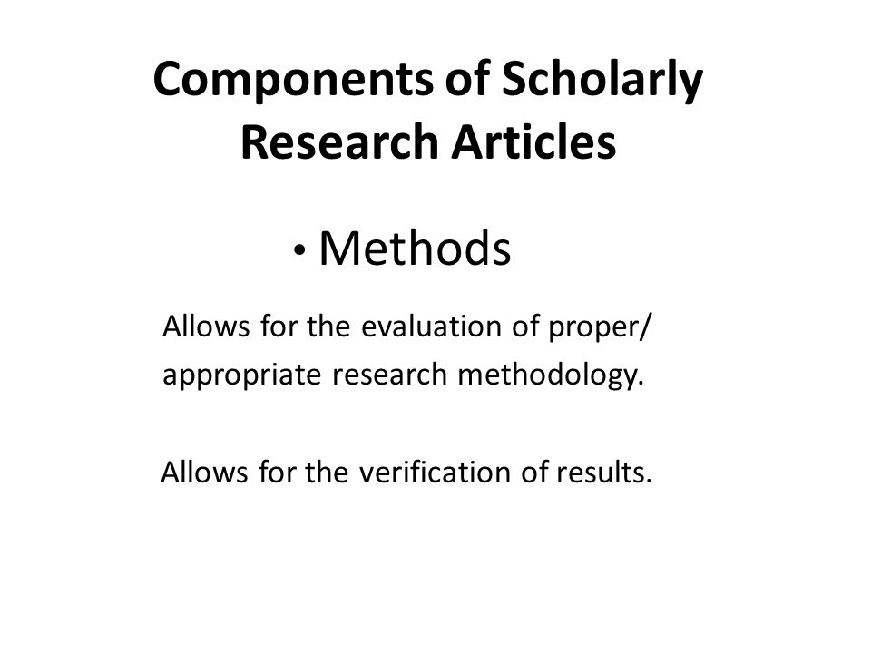 Components of Scholarly Research Articles Methods Allows for the evaluation of proper/ appropriate research methodology.