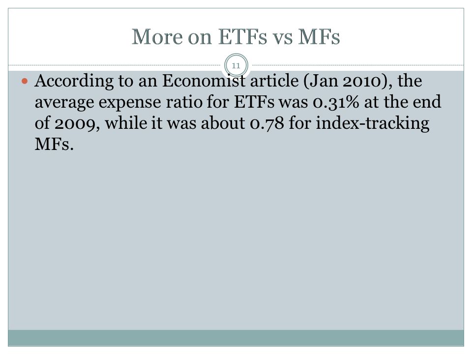 11 According to an Economist article (Jan 2010), the average expense ratio for ETFs was 0.31% at the end of 2009, while it was about 0.78 for index-tracking MFs.