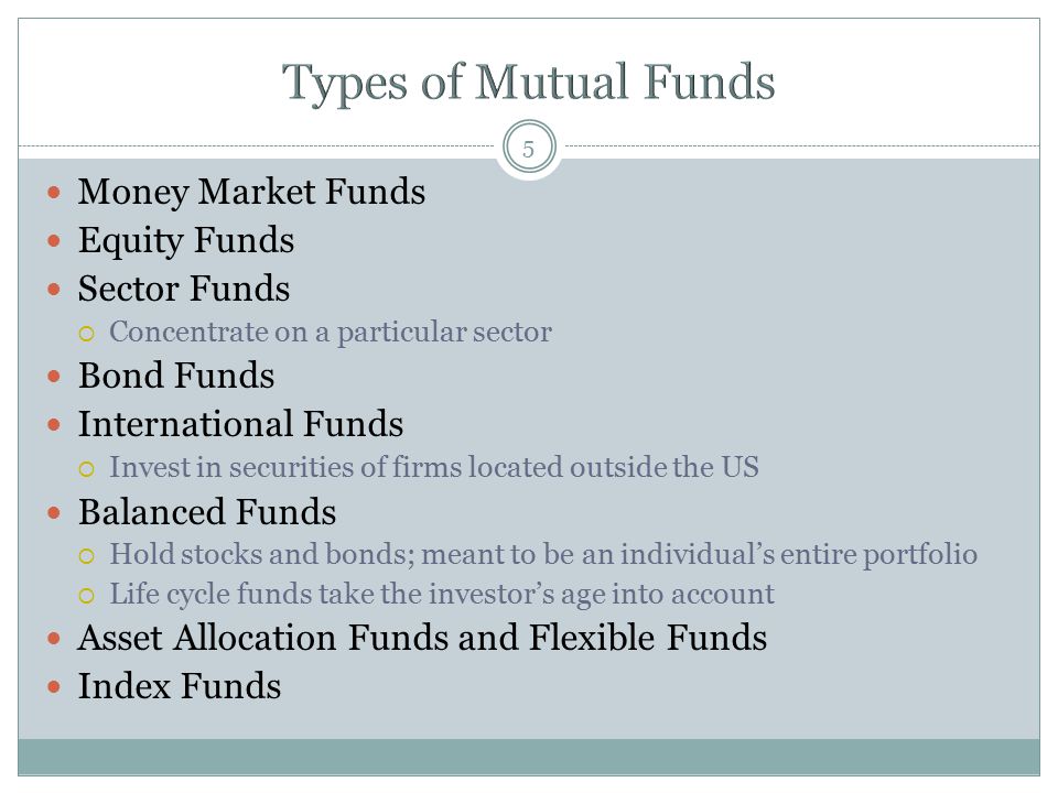5 Money Market Funds Equity Funds Sector Funds  Concentrate on a particular sector Bond Funds International Funds  Invest in securities of firms located outside the US Balanced Funds  Hold stocks and bonds; meant to be an individual’s entire portfolio  Life cycle funds take the investor’s age into account Asset Allocation Funds and Flexible Funds Index Funds