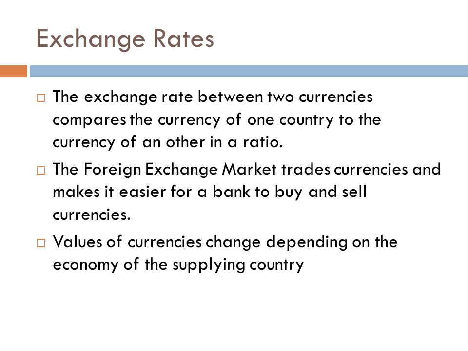 Exchange Rates  The exchange rate between two currencies compares the currency of one country to the currency of an other in a ratio.