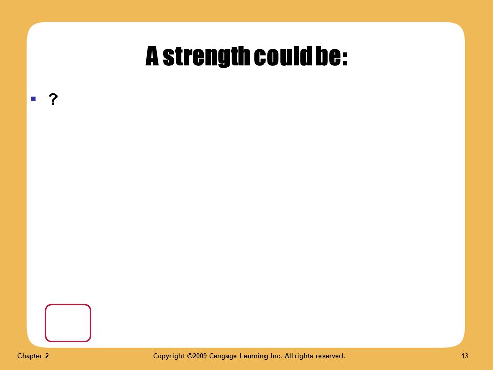 Chapter 2Copyright ©2009 Cengage Learning Inc. All rights reserved. 13 A strength could be:  