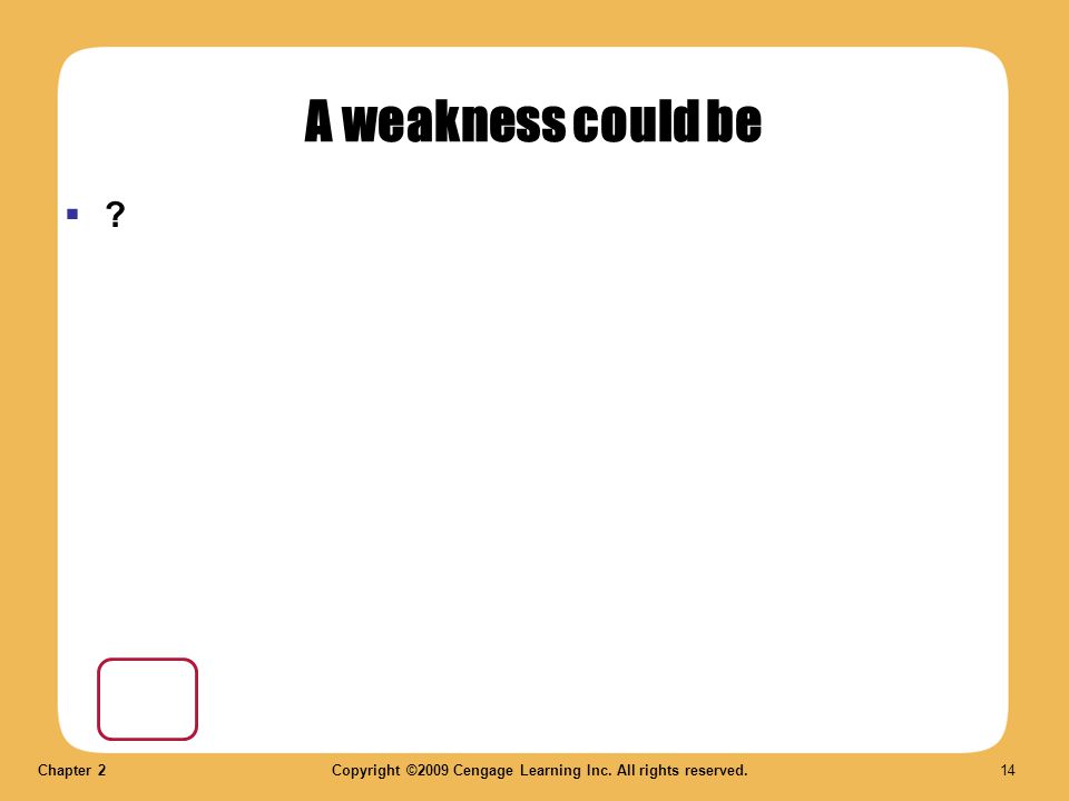 Chapter 2Copyright ©2009 Cengage Learning Inc. All rights reserved. 14 A weakness could be  