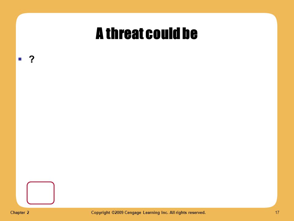 Chapter 2Copyright ©2009 Cengage Learning Inc. All rights reserved. 17 A threat could be  