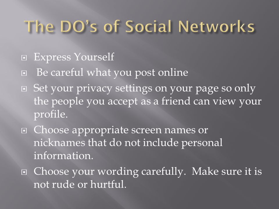  Express Yourself  Be careful what you post online  Set your privacy settings on your page so only the people you accept as a friend can view your profile.