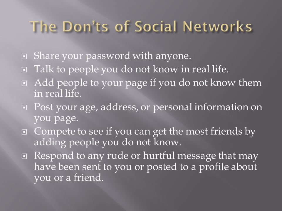  Share your password with anyone.  Talk to people you do not know in real life.